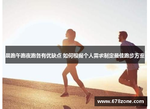 晨跑午跑夜跑各有优缺点 如何根据个人需求制定最佳跑步方案